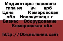  Индикаторы часового типа ич-02, ич-10, ирб › Цена ­ 650 - Кемеровская обл., Новокузнецк г. Бизнес » Оборудование   . Кемеровская обл.